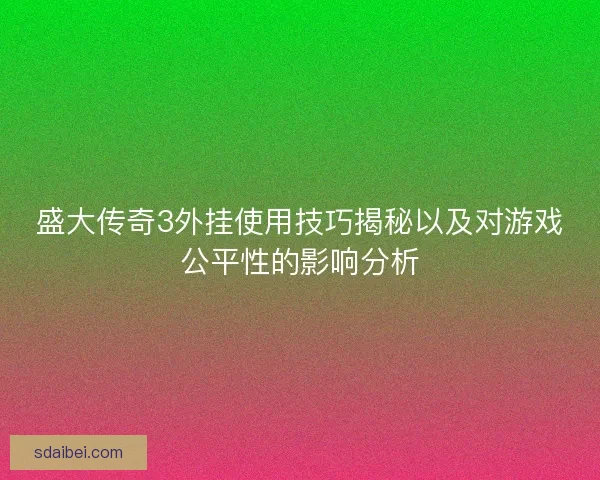 盛大传奇3外挂使用技巧揭秘以及对游戏公平性的影响分析
