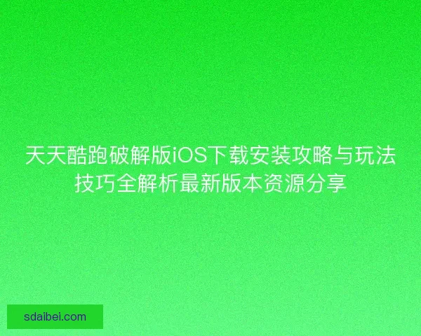 天天酷跑破解版iOS下载安装攻略与玩法技巧全解析最新版本资源分享 天天酷跑破解版iOS下载安装攻略与玩法技巧全解析最新版本资源分享