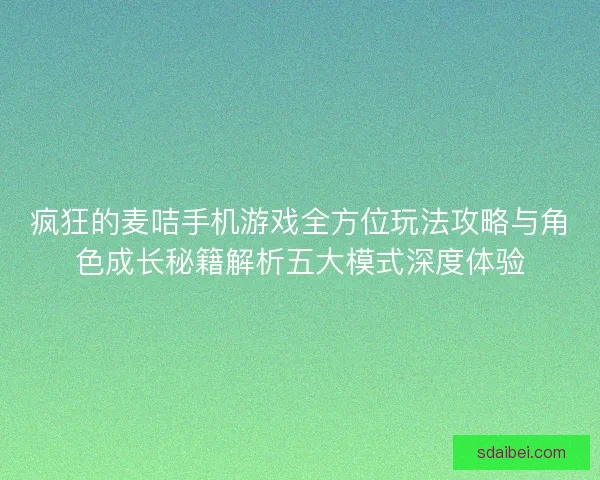 疯狂的麦咭手机游戏全方位玩法攻略与角色成长秘籍解析五大模式深度体验 疯狂的麦咭手机游戏全方位玩法攻略与角色成长秘籍解析五大模式深度体验
