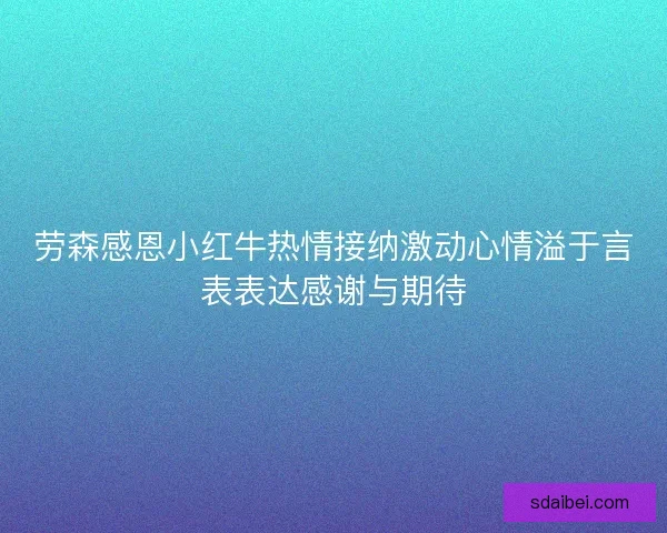 劳森感恩小红牛热情接纳激动心情溢于言表表达感谢与期待