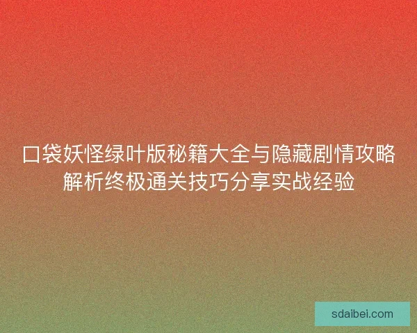 口袋妖怪绿叶版秘籍大全与隐藏剧情攻略解析终极通关技巧分享实战经验 口袋妖怪绿叶版秘籍大全与隐藏剧情攻略解析终极通关技巧分享实战经验