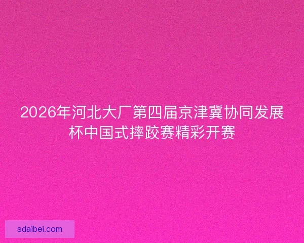 2026年河北大厂第四届京津冀协同发展杯中国式摔跤赛精彩开赛
