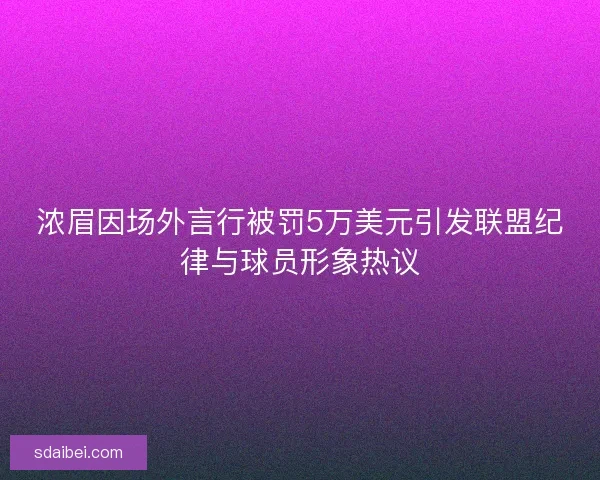 浓眉因场外言行被罚5万美元引发联盟纪律与球员形象热议 浓眉因场外言行被罚5万美元引发联盟纪律与球员形象热议